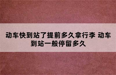 动车快到站了提前多久拿行李 动车到站一般停留多久